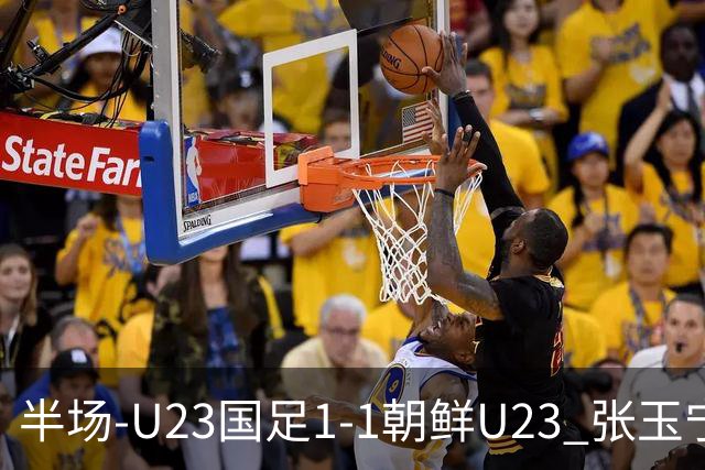 半场-U23国足1-1朝鲜U23 张玉宁头球破门吴曦献助攻毛伟杰染黄